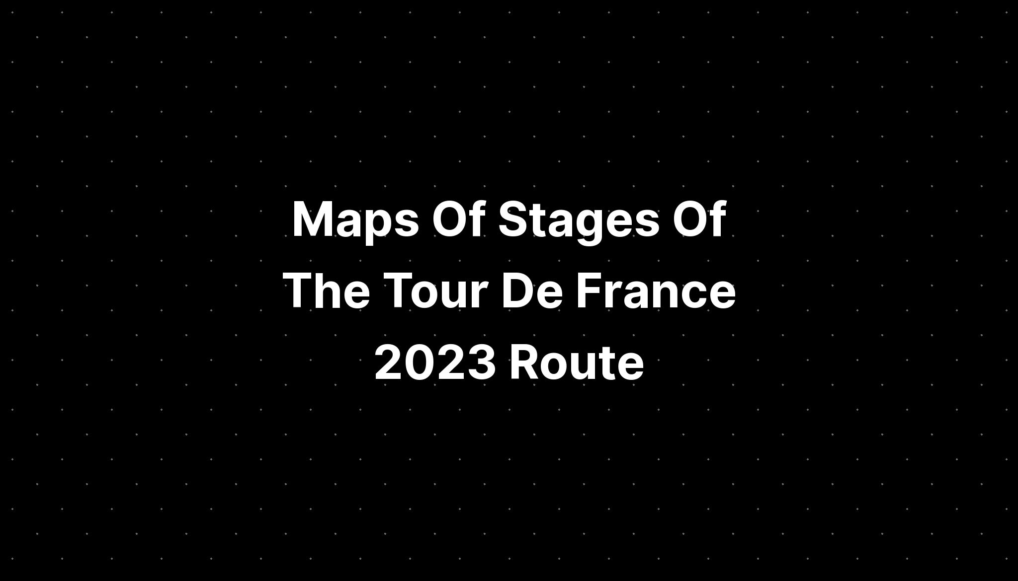 Maps Of Stages Of The Tour De France 2023 Route PELAJARAN